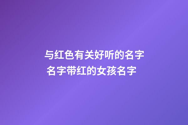 与红色有关好听的名字 名字带红的女孩名字